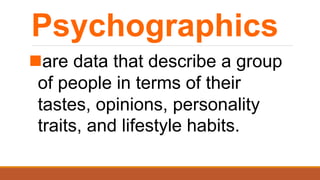 Psychographics
are data that describe a group
of people in terms of their
tastes, opinions, personality
traits, and lifestyle habits.
 