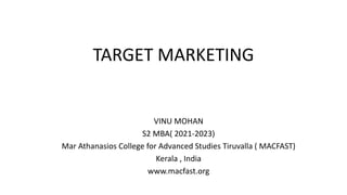 TARGET MARKETING
VINU MOHAN
S2 MBA( 2021-2023)
Mar Athanasios College for Advanced Studies Tiruvalla ( MACFAST)
Kerala , India
www.macfast.org
 