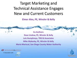 Target Marketing and Technical Assistance EngagesNew and Current Customers Elmer Alex, PE, Winzler & Kelly Co-Authors:  Dave Lindow, PE, Winzler & Kelly Lois Humphreys, TRG & Associates Mike Wykosky, PE, Winzler & Kelly Maria Mariscal, San Diego County Water Authority In Association with  