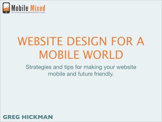 WEBSITE DESIGN FOR A
      MOBILE WORLD
     Strategies and tips for making your website
              mobile and future friendly.




GREG HICKMAN
 