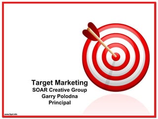 Target Marketing
SOAR Creative Group
Garry Polodna
Principal
 
