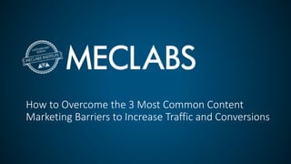How to Overcome the 3 Most Common Content
Marketing Barriers to Increase Traffic and Conversions
 