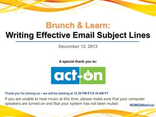 Brunch & Learn:
Writing Effective Email Subject Lines
December 12, 2013

A special thank you to:

Thank you for joining us – we will be starting at 12:30 PM ET/9:30 AM PT

If you are unable to hear music at this time, please make sure that your computer
speakers are turned on and that your system has not been muted.
#DMIQWebinar

 