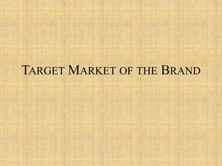 TARGET MARKET OF THE BRAND
 