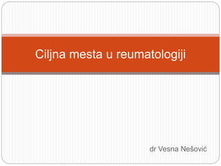 dr Vesna Nešović
Ciljna mesta u reumatologiji
 