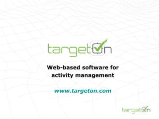 Web-based software for activity management www.targeton.com 