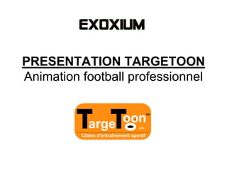 PRESENTATION TARGETOON
Animation football professionnel
 
