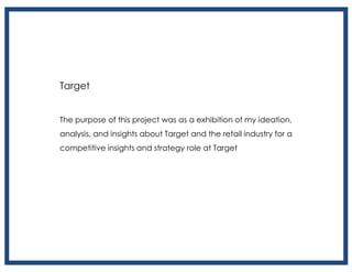 Target
The purpose of this project was as a exhibition of my ideation,
analysis, and insights about Target and the retail industry for a
competitive insights and strategy role at Target
 