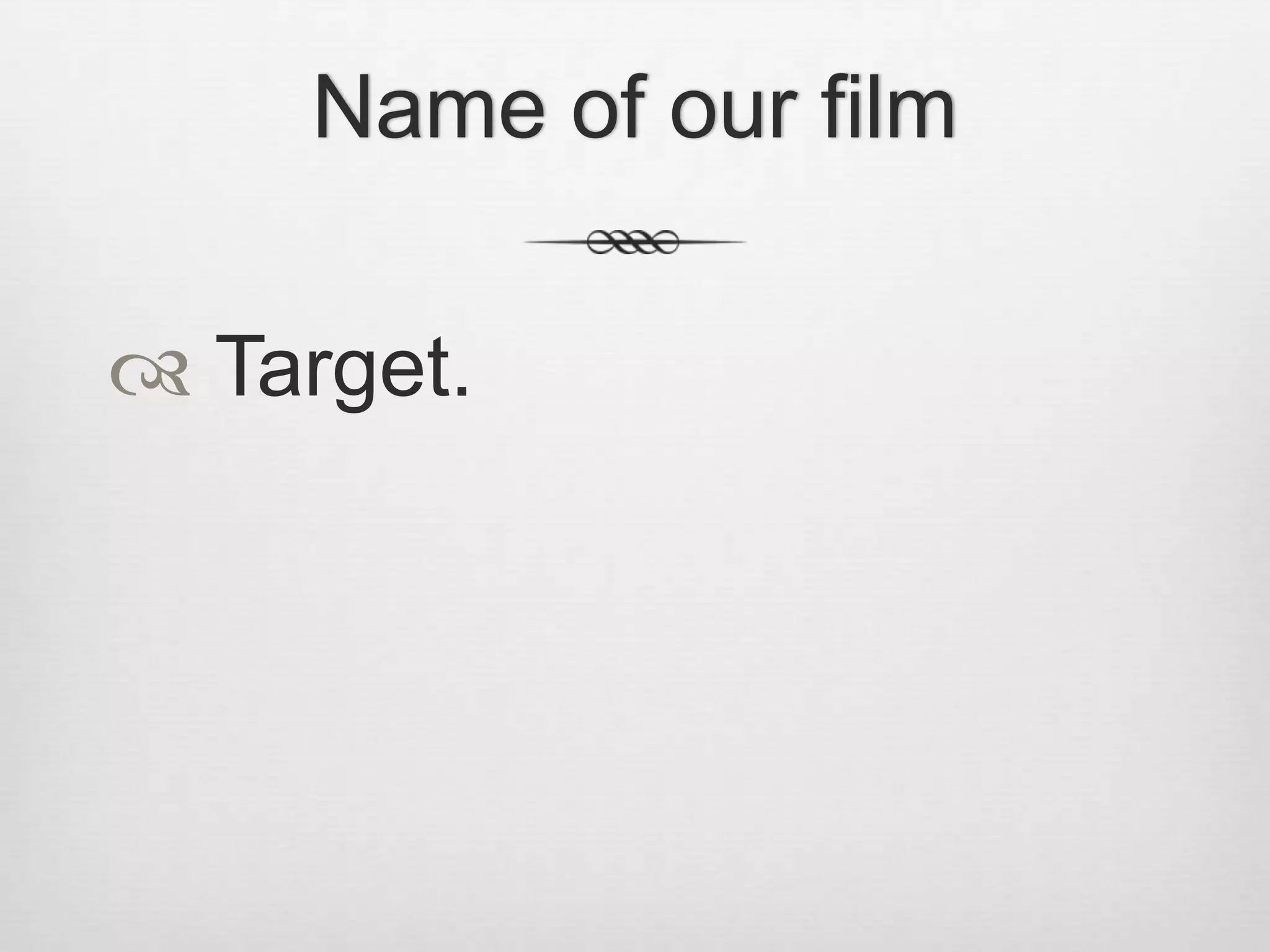 Name of our film
Target.