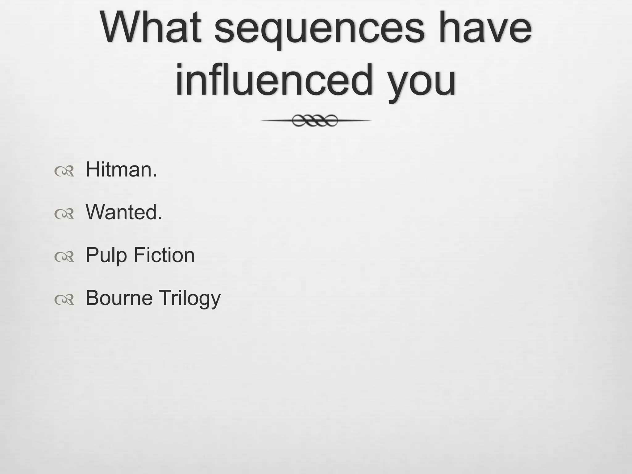 What sequences have
influenced you
Hitman.
Wanted.
Pulp Fiction
Bourne Trilogy