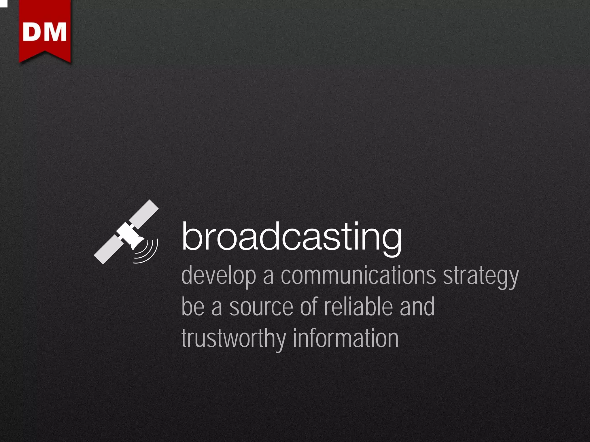 broadcasting
develop a communications strategy
be a source of reliable and
trustworthy information
 