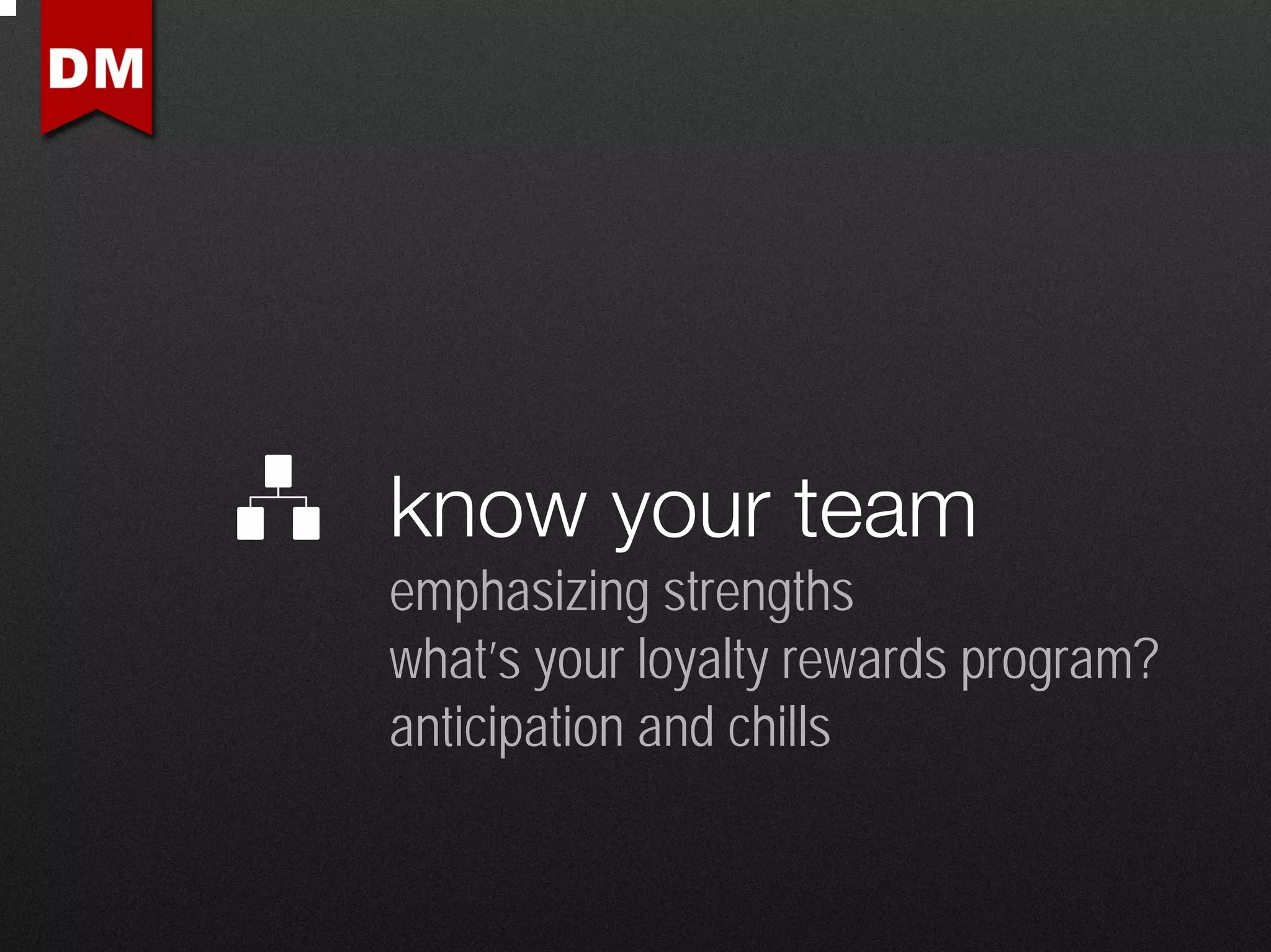 know your team
emphasizing strengths
what’s your loyalty rewards program?
anticipation and chills
 