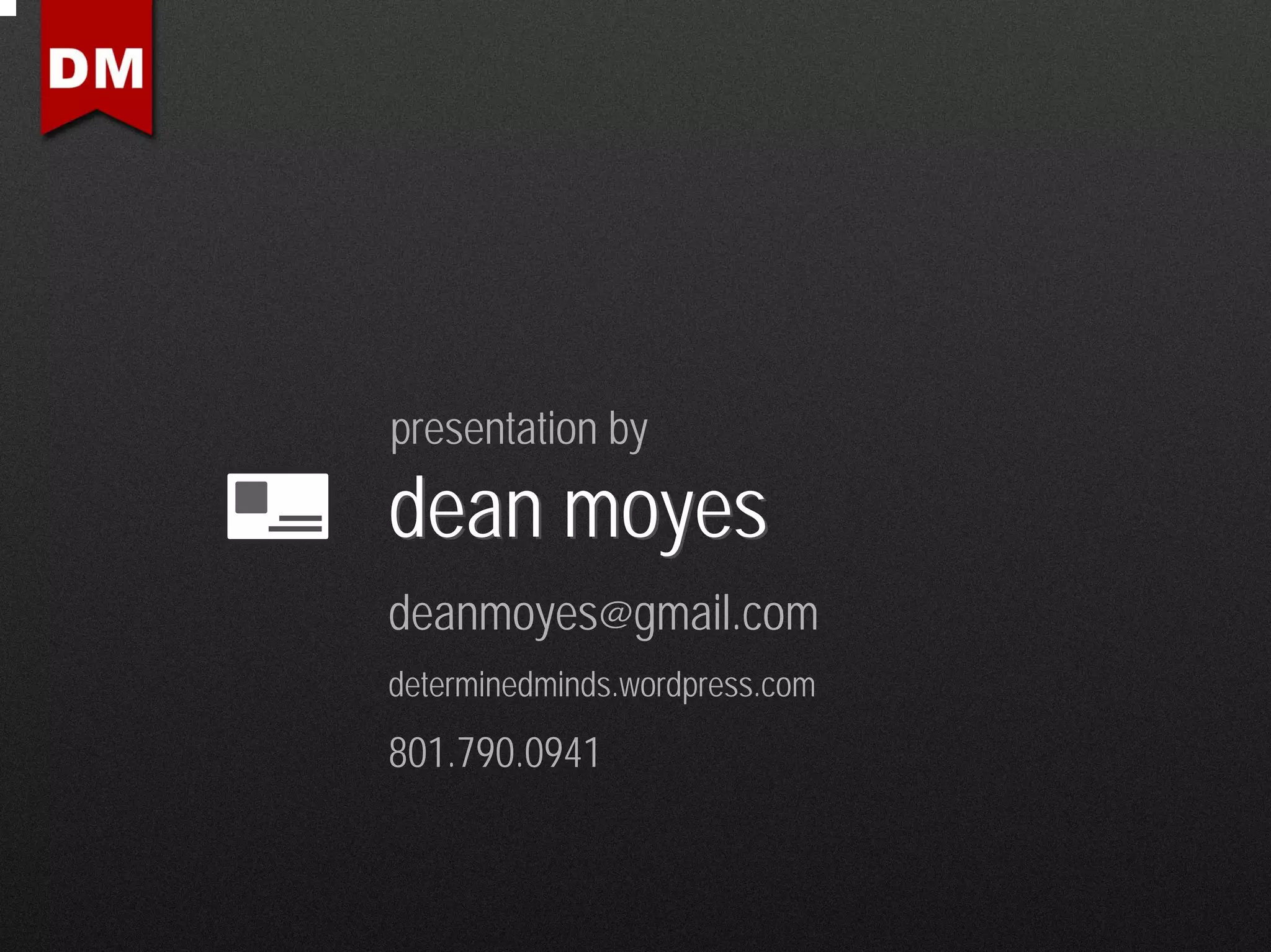 presentation by

dean moyes
deanmoyes@gmail.com
determinedminds.wordpress.com
801.790.0941
 