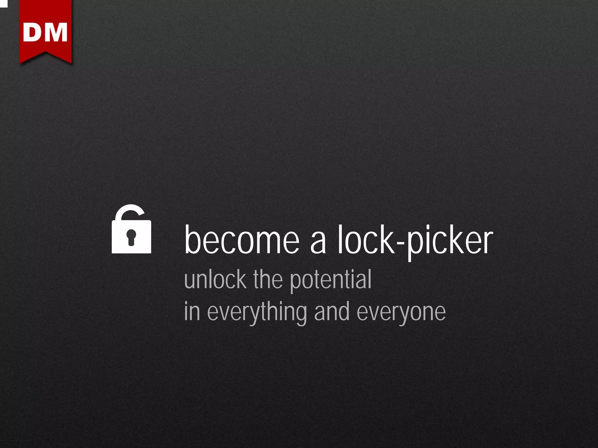 become a lock-picker
unlock the potential
in everything and everyone
 