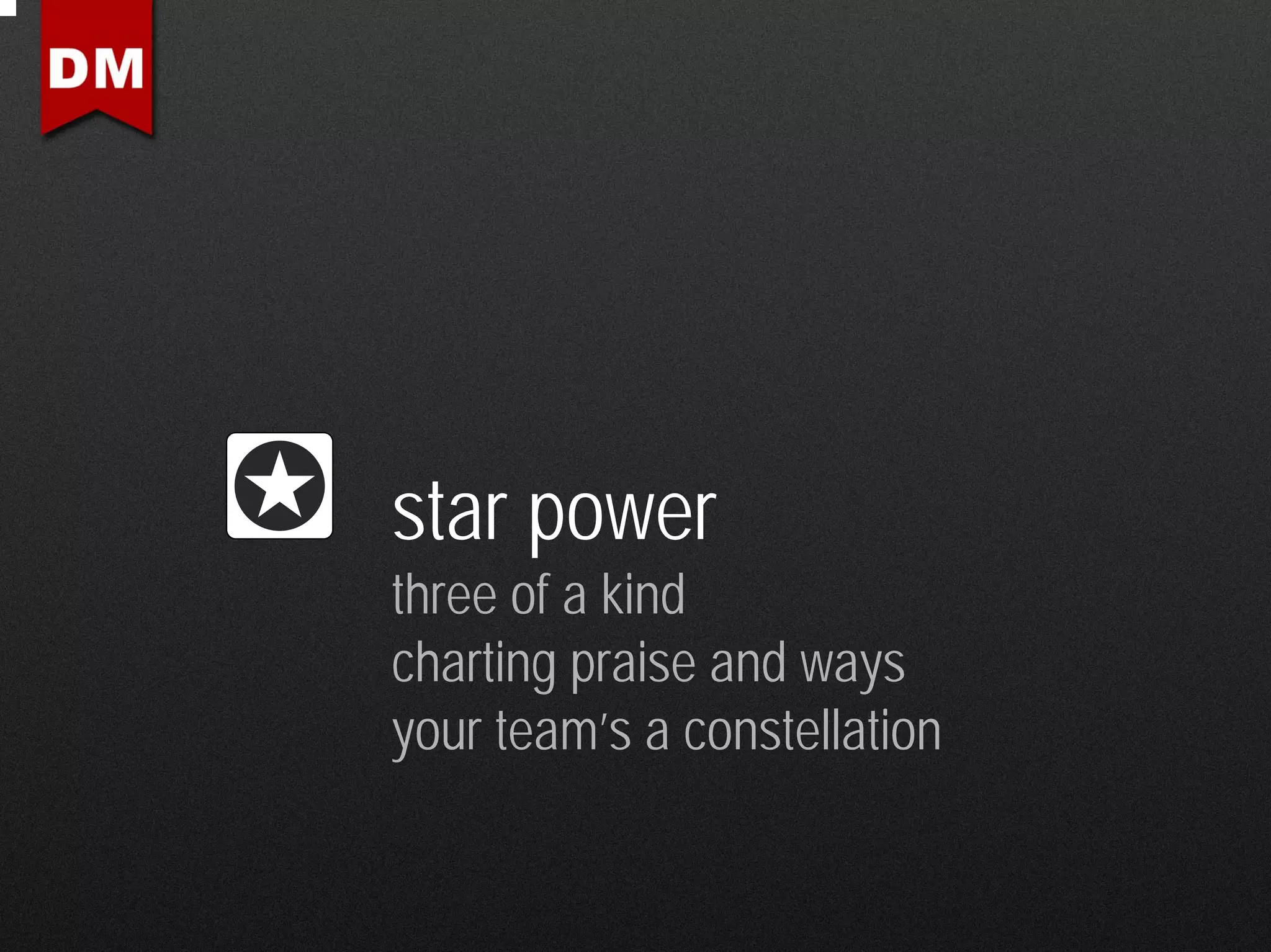 star power
three of a kind
charting praise and ways
your team’s a constellation
 