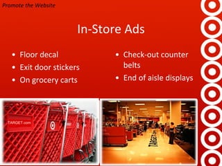 In-Store Ads Floor decal Exit door stickers On grocery carts Check-out counter belts End of aisle displays Promote the Website TARGET.com 