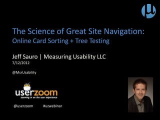 The Science of Great Site Navigation:
Online Card Sorting + Tree Testing
Jeff Sauro | Measuring Usability LLC
@userzoom #uzwebinar
 