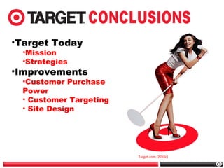 •Target Today
•Mission
•Strategies
•Improvements
•Customer Purchase
Power
• Customer Targeting
• Site Design
Target.com (2010c)
 