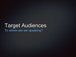 Target Audiences 
To whom are we speaking? 
 