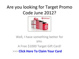 Are you looking for Target Promo
        Code June 2012?



    Well, I have something better for
                   you.
     A Free $1000 Target Gift Card!
  >>> Click Here To Claim Your Card
 