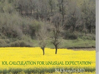 M.Khanalri.MD
IOL CALCULATION FOR UNUSUAL EXPECTATION
 
