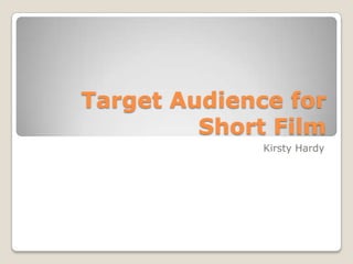 Target Audience for
         Short Film
              Kirsty Hardy
 