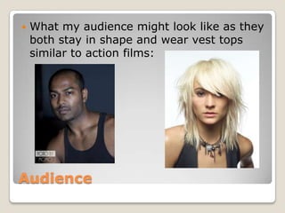    What my audience might look like as they
    both stay in shape and wear vest tops
    similar to action films:




Audience
 