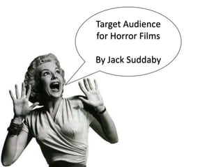 Target Audience
for Horror Films

By Jack Suddaby
 
