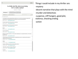 Things I could include in my thriller are:
-mystery
-decent narrative that plays with the mind
-murder and detectives
-suspense, cliff hangers, good plot,
violence, shocking ending
-action
 