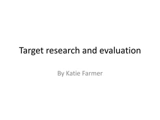 Target research and evaluation
By Katie Farmer
 