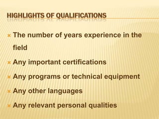    The number of years experience in the
    field

   Any important certifications

   Any programs or technical equipment

   Any other languages

   Any relevant personal qualities
 