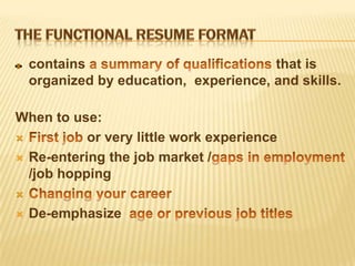 contains                            that is
    organized by education, experience, and skills.

When to use:
          or very little work experience
 Re-entering the job market /
  /job hopping


   De-emphasize
 