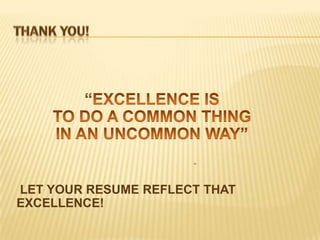 LET YOUR RESUME REFLECT THAT
EXCELLENCE!
 