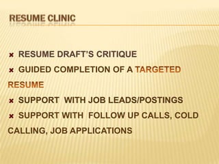 RESUME DRAFT’S CRITIQUE
  GUIDED COMPLETION OF A


  SUPPORT WITH JOB LEADS/POSTINGS
  SUPPORT WITH FOLLOW UP CALLS, COLD
CALLING, JOB APPLICATIONS
 