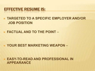    TARGETED TO A SPECIFIC EMPLOYER AND/OR
     JOB POSITION

   FACTUAL AND TO THE POINT –


   YOUR BEST MARKETING WEAPON –


   EASY-TO-READ AND PROFESSIONAL IN
    APPEARANCE
 