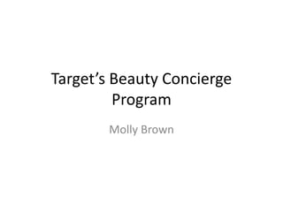 Target’s Beauty Concierge
Program
Molly Brown
 