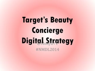Target’s Beauty
Concierge
Digital Strategy@Molly271
#NMDL2014
 