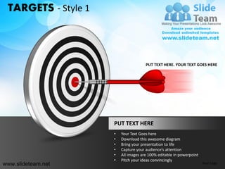 TARGETS - Style 1



                                      PUT TEXT HERE. YOUR TEXT GOES HERE




                     PUT TEXT HERE
                     •   Your Text Goes here
                     •   Download this awesome diagram
                     •   Bring your presentation to life
                     •   Capture your audience’s attention
                     •   All images are 100% editable in powerpoint
                     •   Pitch your ideas convincingly
www.slideteam.net                                                     Your Logo
 