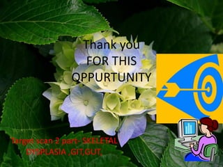 Thank you
FOR THIS
OPPURTUNITY
Target scan 2 part- SKELETAL
DYSPLASIA ,GIT,GUT,
 