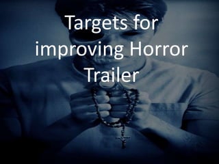 Targets for
improving Horror
Trailer
 