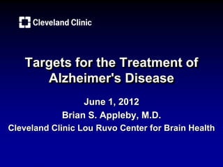 Targets for the Treatment of
      Alzheimer's Disease
                 June 1, 2012
            Brian S. Appleby, M.D.
Cleveland Clinic Lou Ruvo Center for Brain Health
 