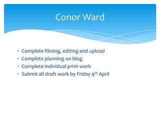 Complete filming, editing and upload
Complete planning on blog
Complete individual print work
Submit all draft work by Friday 4th April
Conor Ward
 