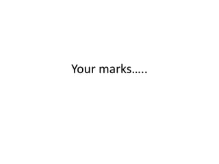 Your marks…..
 