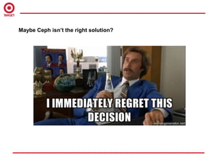 Maybe Ceph isn’t the right solution?
 