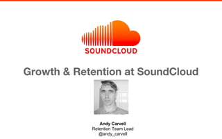 Growth & Retention at SoundCloud
Andy Carvell
Retention Team Lead
@andy_carvell
 