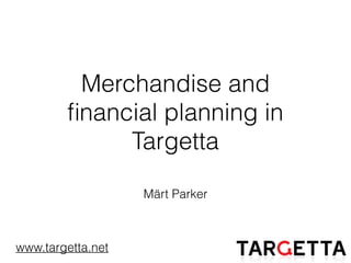 Merchandise and
ﬁnancial planning in
Targetta
Märt Parker
www.targetta.net
 