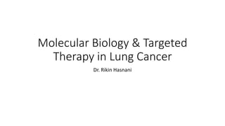 Molecular Biology & Targeted
Therapy in Lung Cancer
Dr. Rikin Hasnani
 