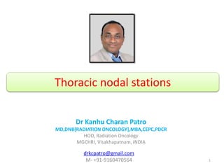 Thoracic nodal stations
Dr Kanhu Charan Patro
MD,DNB[RADIATION ONCOLOGY],MBA,CEPC,PDCR
HOD, Radiation Oncology
MGCHRI, Visakhapatnam, INDIA
1
drkcpatro@gmail.com
M- +91-9160470564
 