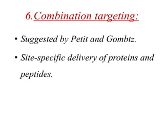 6.Combination targeting:
• Suggested by Petit and Gombtz.
• Site-specific delivery of proteins and
peptides.
 