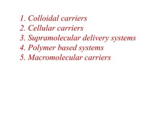 1. Colloidal carriers
2. Cellular carriers
3. Supramolecular delivery systems
4. Polymer based systems
5. Macromolecular carriers
 